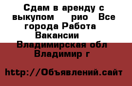 Сдам в аренду с выкупом kia рио - Все города Работа » Вакансии   . Владимирская обл.,Владимир г.